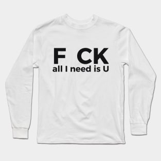 F CK all I need is U sarcastic joke Long Sleeve T-Shirt